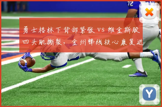 勇士格林下背部紧张 vs 维金斯股四头肌撕裂，金州锋线核心康复进度差距明显