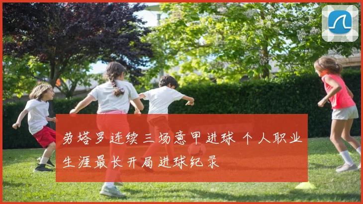 劳塔罗连续三场意甲进球 个人职业生涯最长开局进球纪录